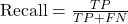 \text{Recall} = \frac{TP}{TP + FN}