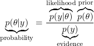 \begin{equation*}\underbrace{p(\theta | y)}_\text{probability} = \frac{\overbrace{p(y |\theta)}^\text{likelihood}\overbrace{p(\theta)}^\text{prior}}{\underbrace{p(y)}_\text{evidence}}\end{equation*}