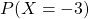 P(X = -3)