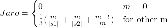 \begin{equation*}Jaro =\begin{cases}0 & m=0 \\\frac{1}{3}(\frac{m}{|s1|} + \frac{m}{|s2|} + \frac{m-t}{m})& \text{for other m}\end{cases}\end{equation*}