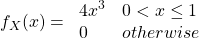 \[f_X(x)=\left{\begin{array}{ll}4x^3 & 0 < x \leq 1 \\0 & otherwise\end{array}\right.\]